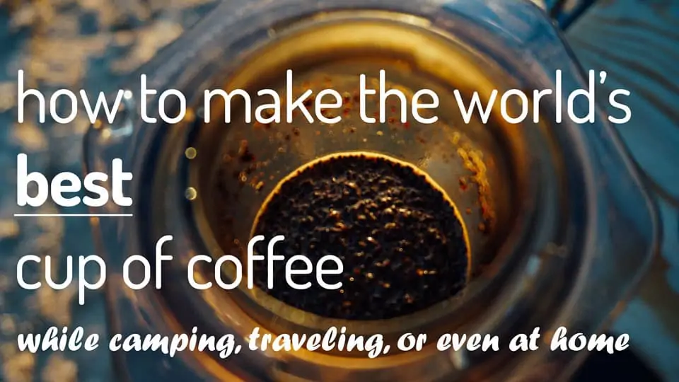 How to make the world's best cup of coffee while camping, traveling, or at home.