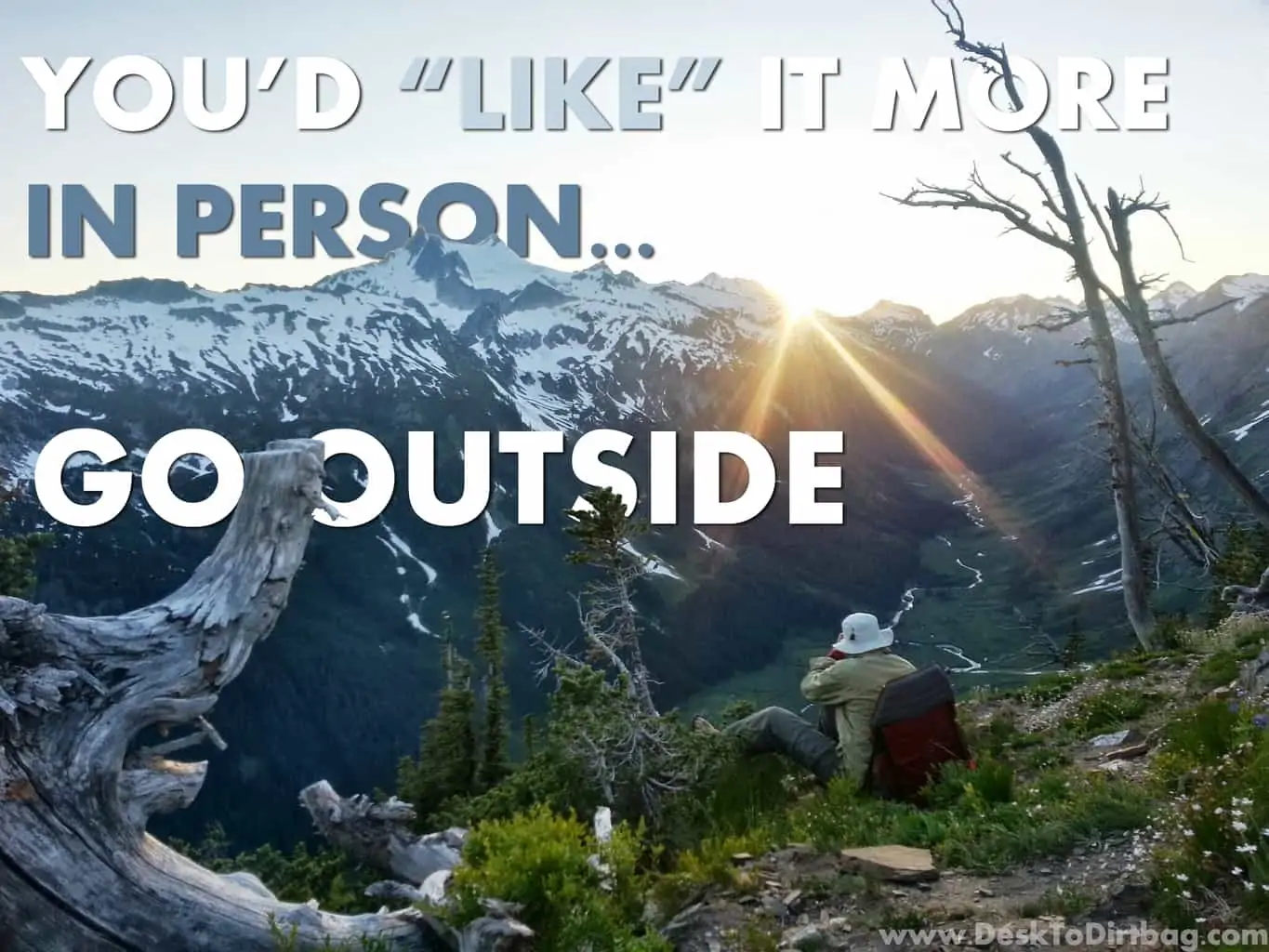 Go Outside: Life is too short to watch it pass by from a desk...