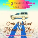 7 Reasons to Start Your Own Outdoor Adventure Blog blogging