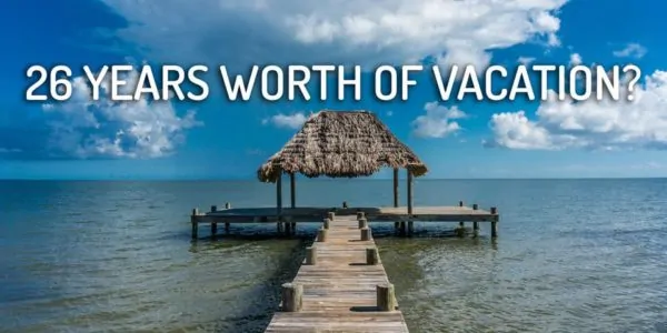 26 Years Worth of Vacation? 26 Years Worth of Vacation?