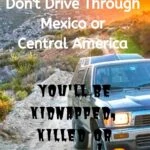 Don’t Drive through Mexico or Central America: You Will Be Kidnapped, Killed, or Worse! travel, mexico, central-america