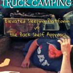 Truck Camping 101: Truck Bed Sleeping Platform vs. Back Shelf Approach truck-camping