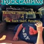 Truck Camping 101: Truck Bed Sleeping Platform vs. Back Shelf Approach truck-camping