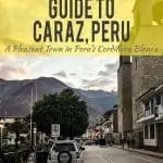 A Quick Guide to Caraz, Peru - Basecamp for the Cordillera Blanca travel, south-america, peru