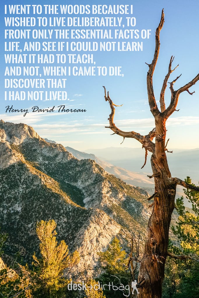 "I went to the woods because I wished to live deliberately, to front only the essential facts of life, and see if I could not learn what it had to teach, and not, when I came to die, discover that I had not lived." -Henry David Thoreau - Awesome Adventure Quotes to Inspire You to Take Action & Find Adventure www.desktodirtbag.com/inspiring-travel-adventure-quotes/