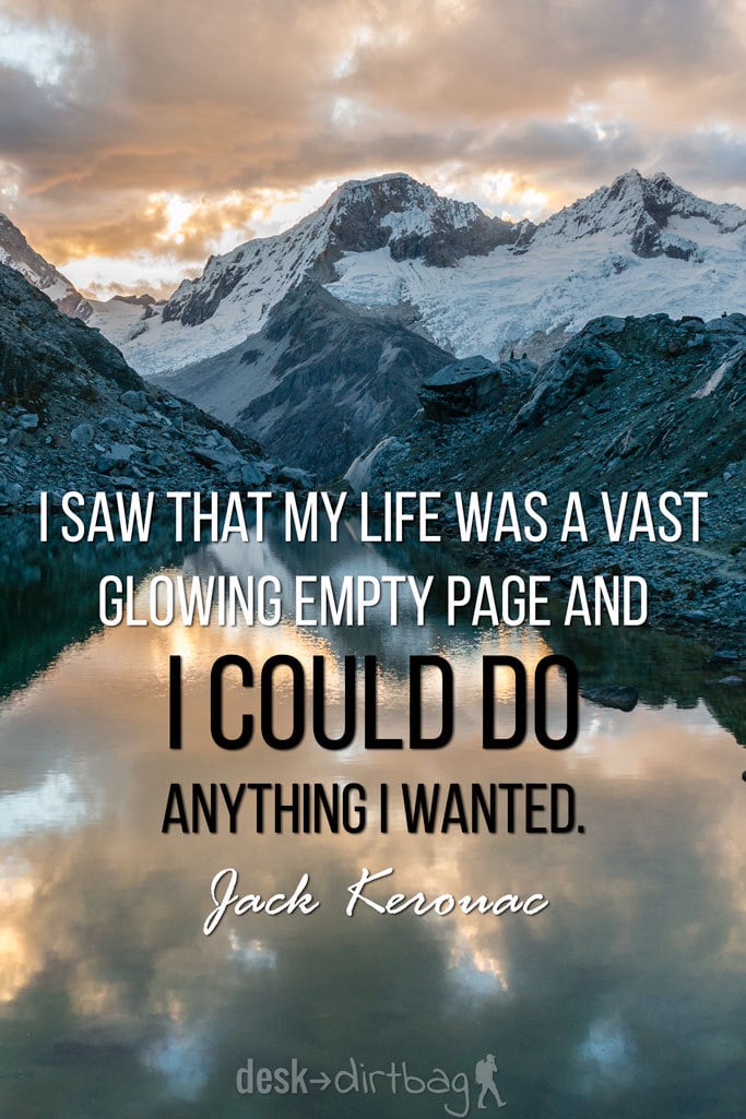 "I saw that my life was a vast glowing empty page and I could do anything I wanted." - Jack Kerouac - Awesome Adventure Quotes to Inspire You to Take Action & Find Adventure www.desktodirtbag.com/inspiring-travel-adventure-quotes/