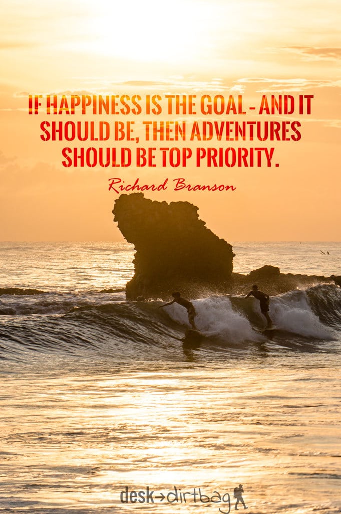 "If happiness is the goal – and it should be, then adventures should be top priority." - Richard Branson - Awesome Adventure Quotes to Inspire You to Take Action & Find Adventure www.desktodirtbag.com/inspiring-travel-adventure-quotes/