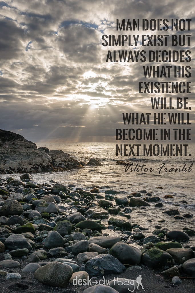 "Man does not simply exist but always decides what his existence will be, what he will become in the next moment." - Viktor Frankl - Awesome Adventure Quotes to Inspire You to Take Action & Find Adventure www.desktodirtbag.com/inspiring-travel-adventure-quotes/